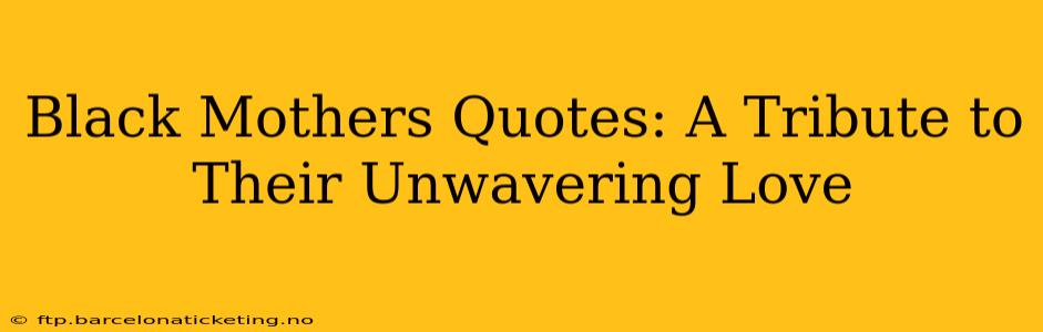 Black Mothers Quotes: A Tribute to Their Unwavering Love