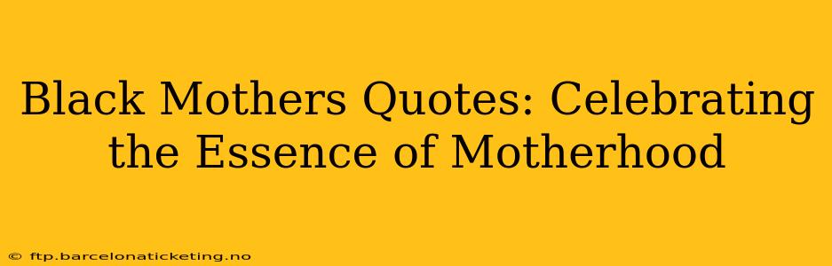 Black Mothers Quotes: Celebrating the Essence of Motherhood