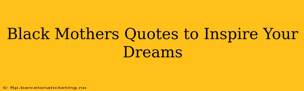 Black Mothers Quotes to Inspire Your Dreams