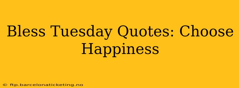 Bless Tuesday Quotes: Choose Happiness