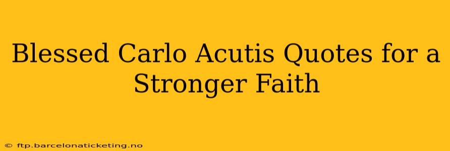 Blessed Carlo Acutis Quotes for a Stronger Faith
