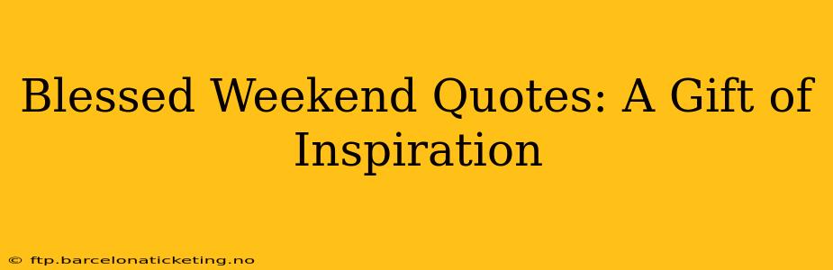 Blessed Weekend Quotes: A Gift of Inspiration