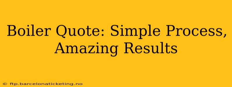 Boiler Quote: Simple Process, Amazing Results