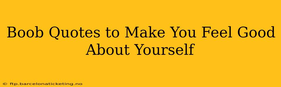 Boob Quotes to Make You Feel Good About Yourself Boob Quotes to Make You Feel Good About Yourself