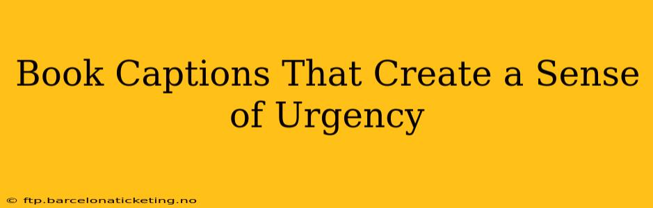 Book Captions That Create a Sense of Urgency
