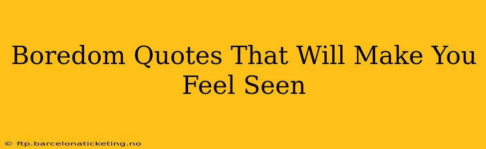 Boredom Quotes That Will Make You Feel Seen