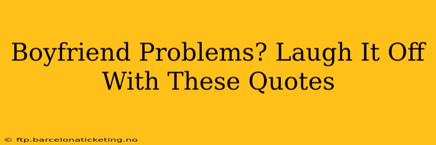 Boyfriend Problems? Laugh It Off With These Quotes