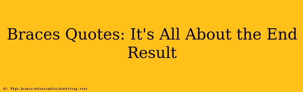 Braces Quotes: It's All About the End Result