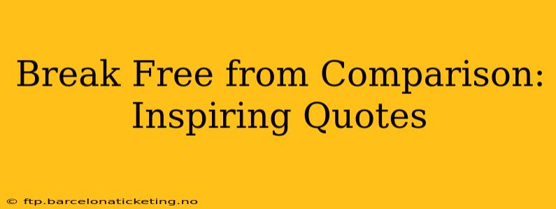 Break Free from Comparison: Inspiring Quotes