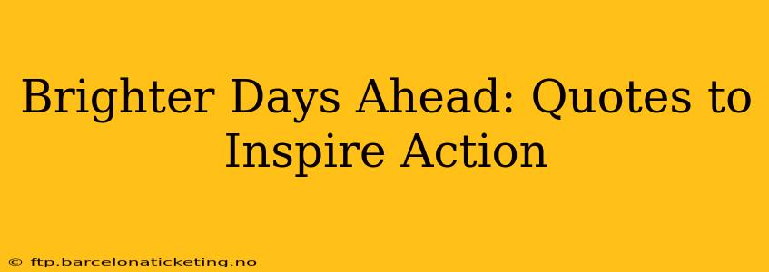 Brighter Days Ahead: Quotes to Inspire Action