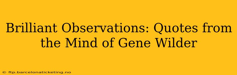 Brilliant Observations: Quotes from the Mind of Gene Wilder