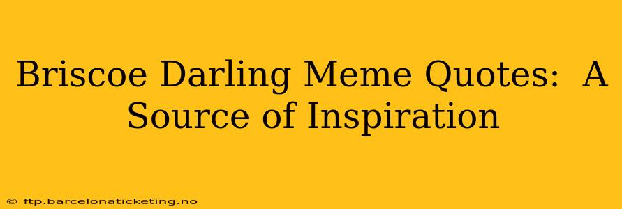 Briscoe Darling Meme Quotes:  A Source of Inspiration