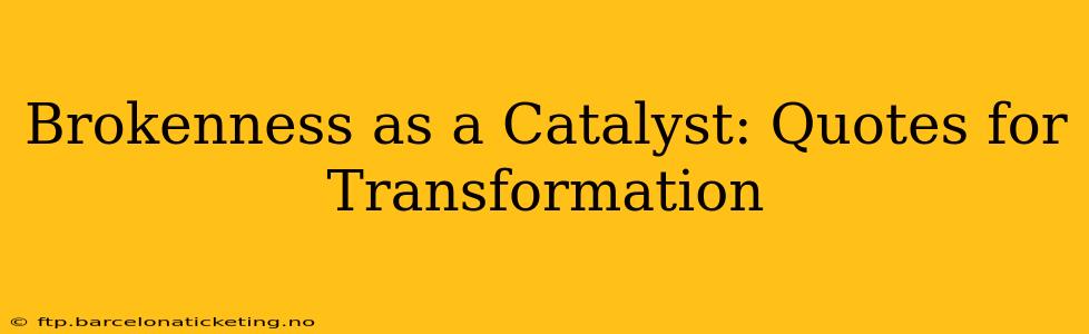 Brokenness as a Catalyst: Quotes for Transformation