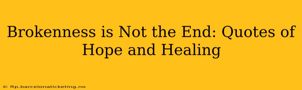 Brokenness is Not the End: Quotes of Hope and Healing