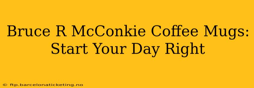 Bruce R McConkie Coffee Mugs: Start Your Day Right