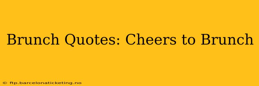 Brunch Quotes: Cheers to Brunch