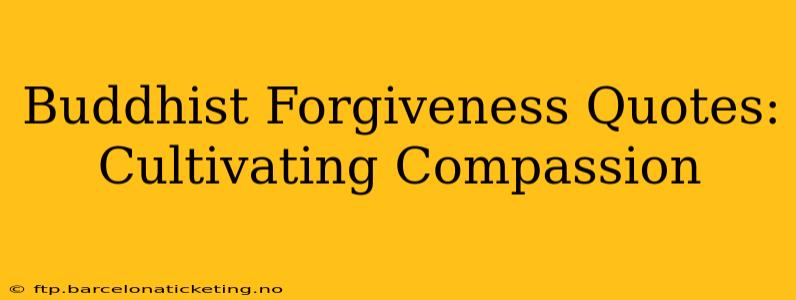 Buddhist Forgiveness Quotes: Cultivating Compassion