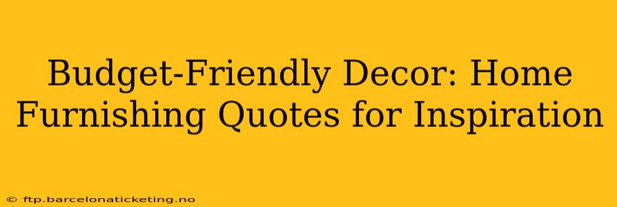 Budget-Friendly Decor: Home Furnishing Quotes for Inspiration