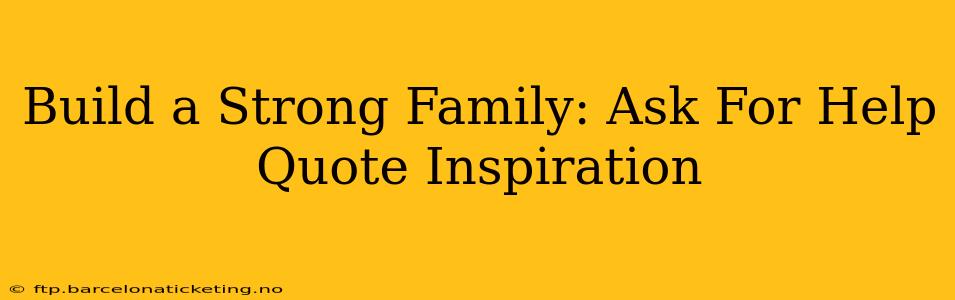 Build a Strong Family: Ask For Help Quote Inspiration