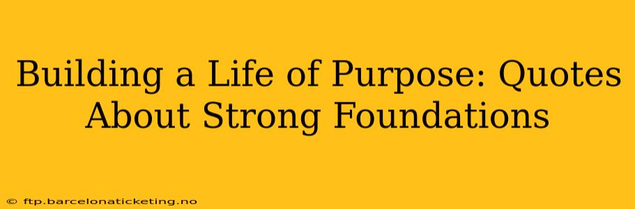 Building a Life of Purpose: Quotes About Strong Foundations