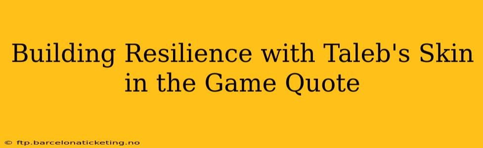 Building Resilience with Taleb's Skin in the Game Quote