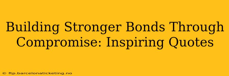 Building Stronger Bonds Through Compromise: Inspiring Quotes