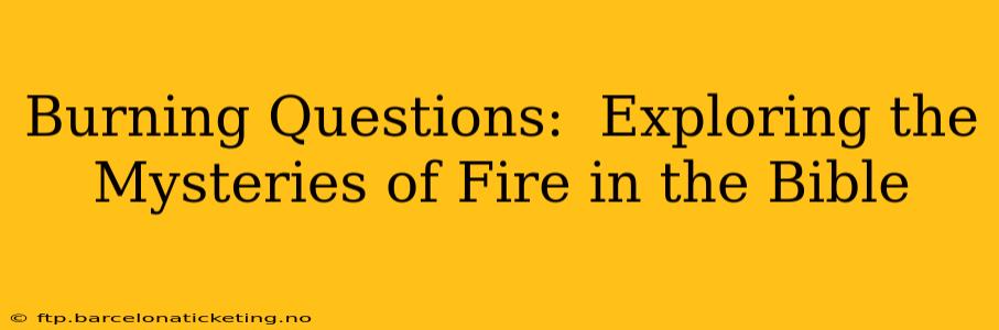 Burning Questions:  Exploring the Mysteries of Fire in the Bible