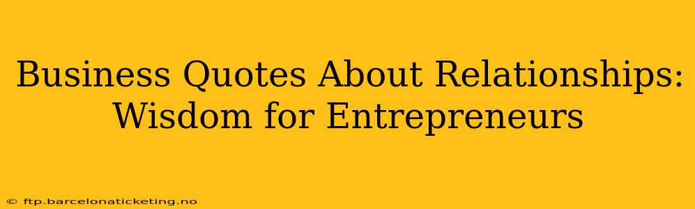 Business Quotes About Relationships: Wisdom for Entrepreneurs