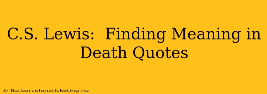 C.S. Lewis:  Finding Meaning in Death Quotes