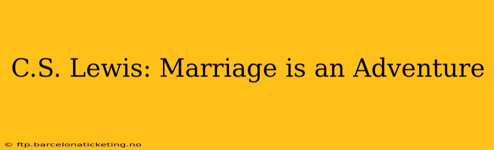 C.S. Lewis: Marriage is an Adventure