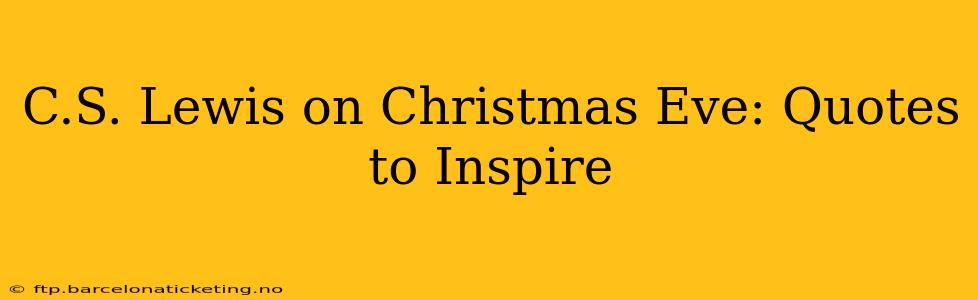 C.S. Lewis on Christmas Eve: Quotes to Inspire