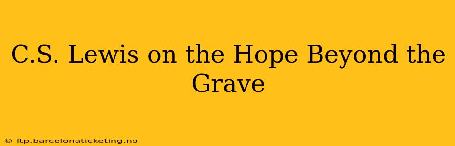 C.S. Lewis on the Hope Beyond the Grave