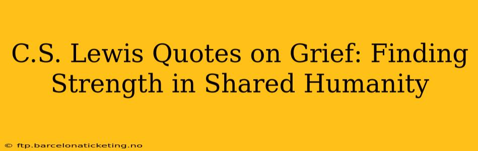 C.S. Lewis Quotes on Grief: Finding Strength in Shared Humanity