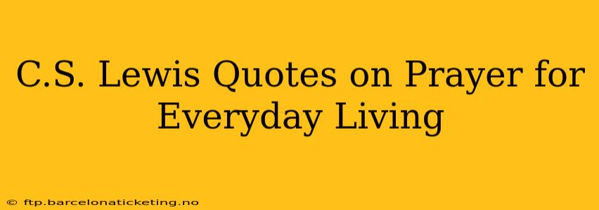C.S. Lewis Quotes on Prayer for Everyday Living