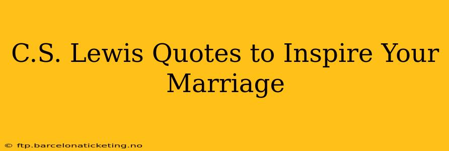 C.S. Lewis Quotes to Inspire Your Marriage