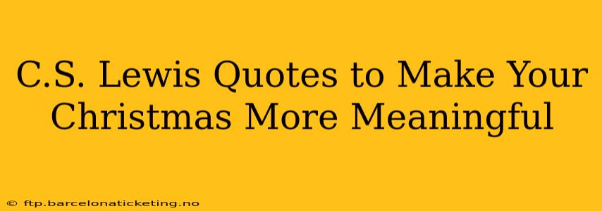 C.S. Lewis Quotes to Make Your Christmas More Meaningful