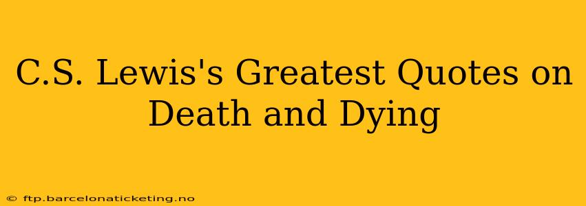 C.S. Lewis's Greatest Quotes on Death and Dying