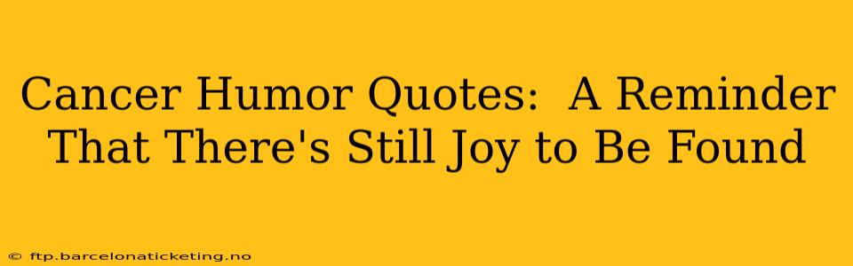 Cancer Humor Quotes:  A Reminder That There's Still Joy to Be Found