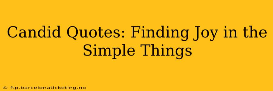 Candid Quotes: Finding Joy in the Simple Things