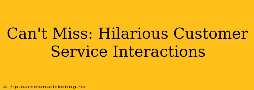 Can't Miss: Hilarious Customer Service Interactions