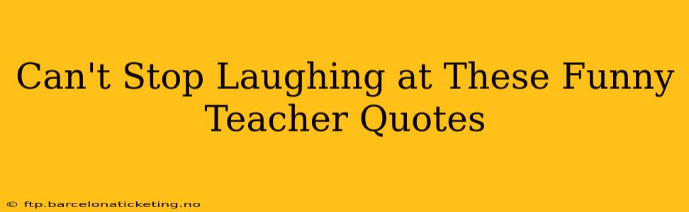 Can't Stop Laughing at These Funny Teacher Quotes