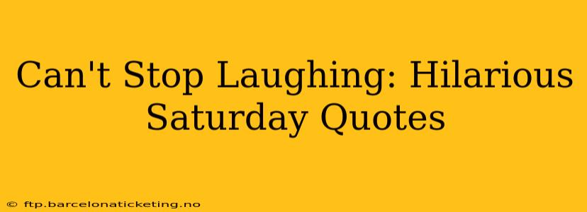 Can't Stop Laughing: Hilarious Saturday Quotes