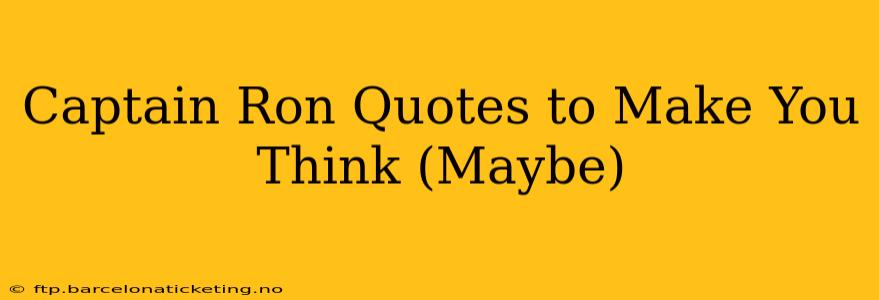 Captain Ron Quotes to Make You Think (Maybe)