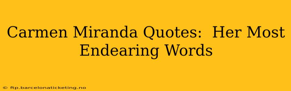 Carmen Miranda Quotes:  Her Most Endearing Words