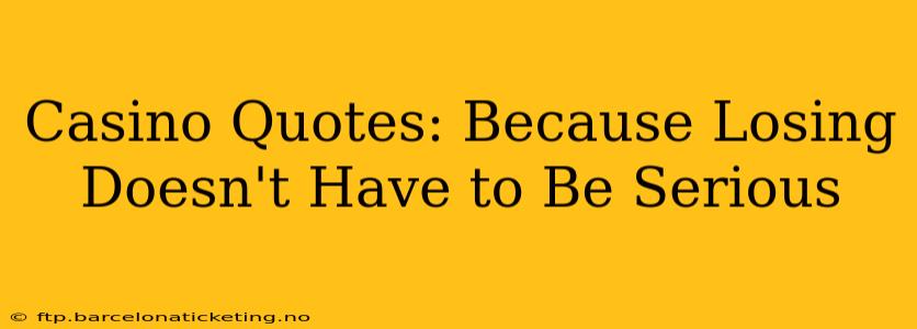 Casino Quotes: Because Losing Doesn't Have to Be Serious