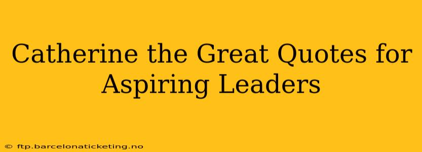 Catherine the Great Quotes for Aspiring Leaders