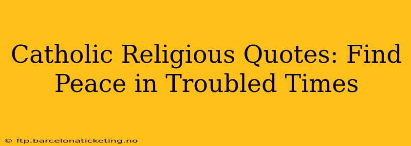 Catholic Religious Quotes: Find Peace in Troubled Times