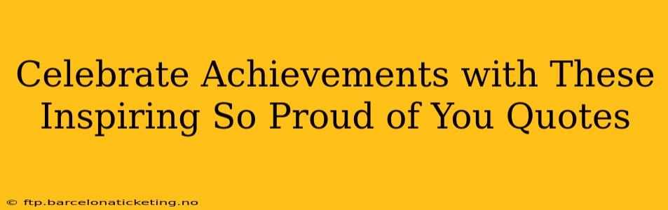 Celebrate Achievements with These Inspiring So Proud of You Quotes