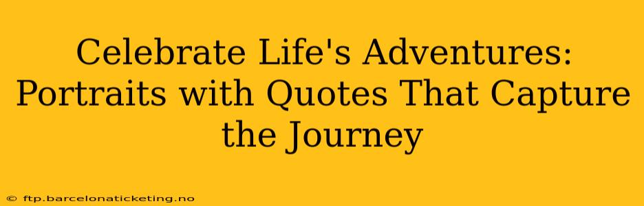 Celebrate Life's Adventures: Portraits with Quotes That Capture the Journey