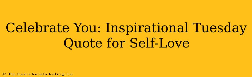 Celebrate You: Inspirational Tuesday Quote for Self-Love